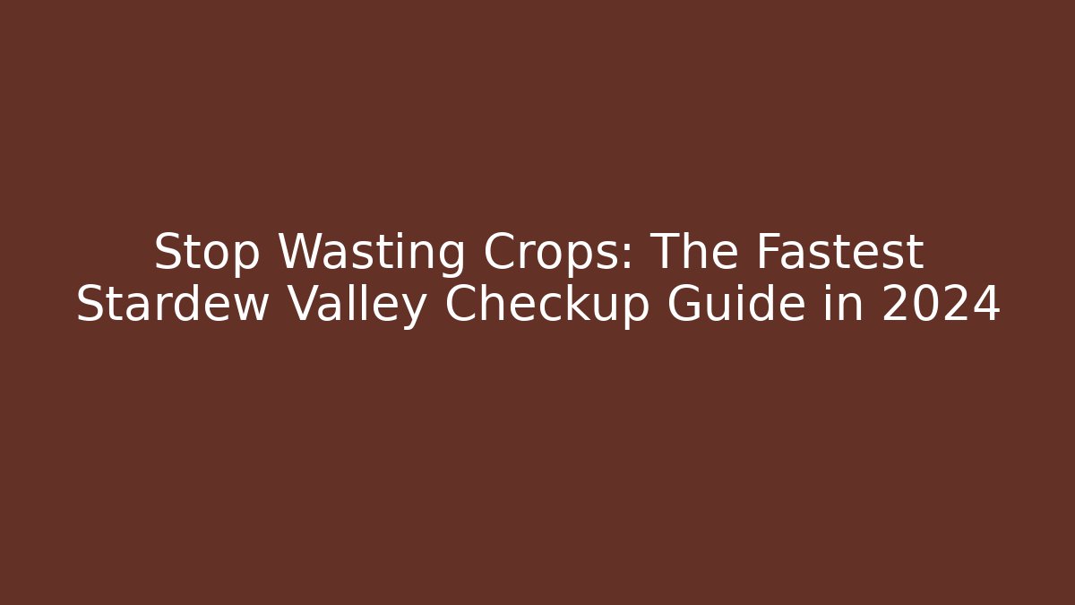 Stop Wasting Crops: The Fastest Stardew Valley Checkup Guide in 2024