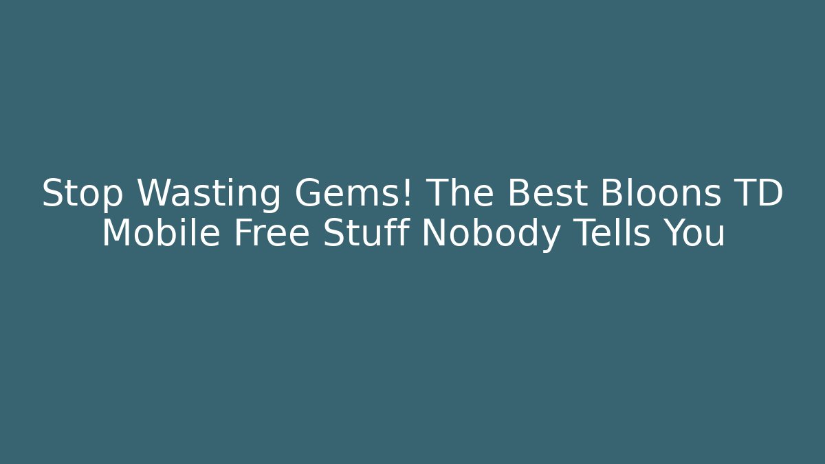 Stop Wasting Gems! The Best Bloons TD Mobile Free Stuff Nobody Tells You