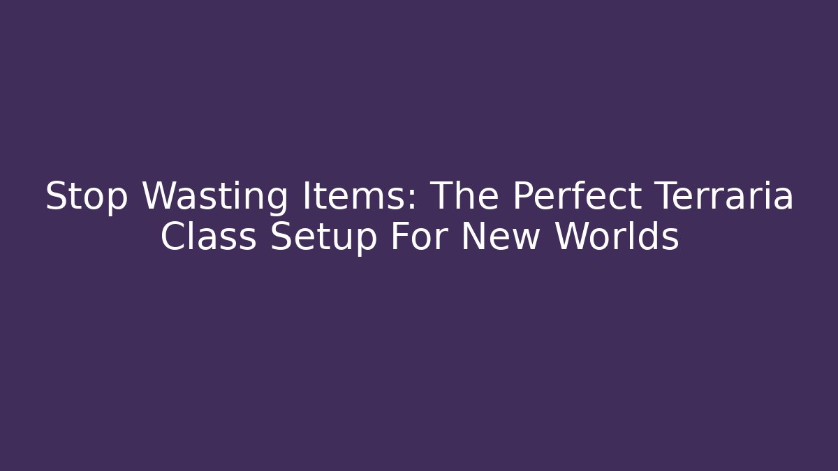Stop Wasting Items: The Perfect Terraria Class Setup For New Worlds