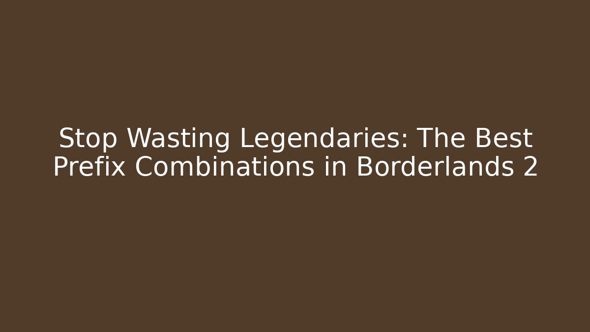 Stop Wasting Legendaries: The Best Prefix Combinations in Borderlands 2