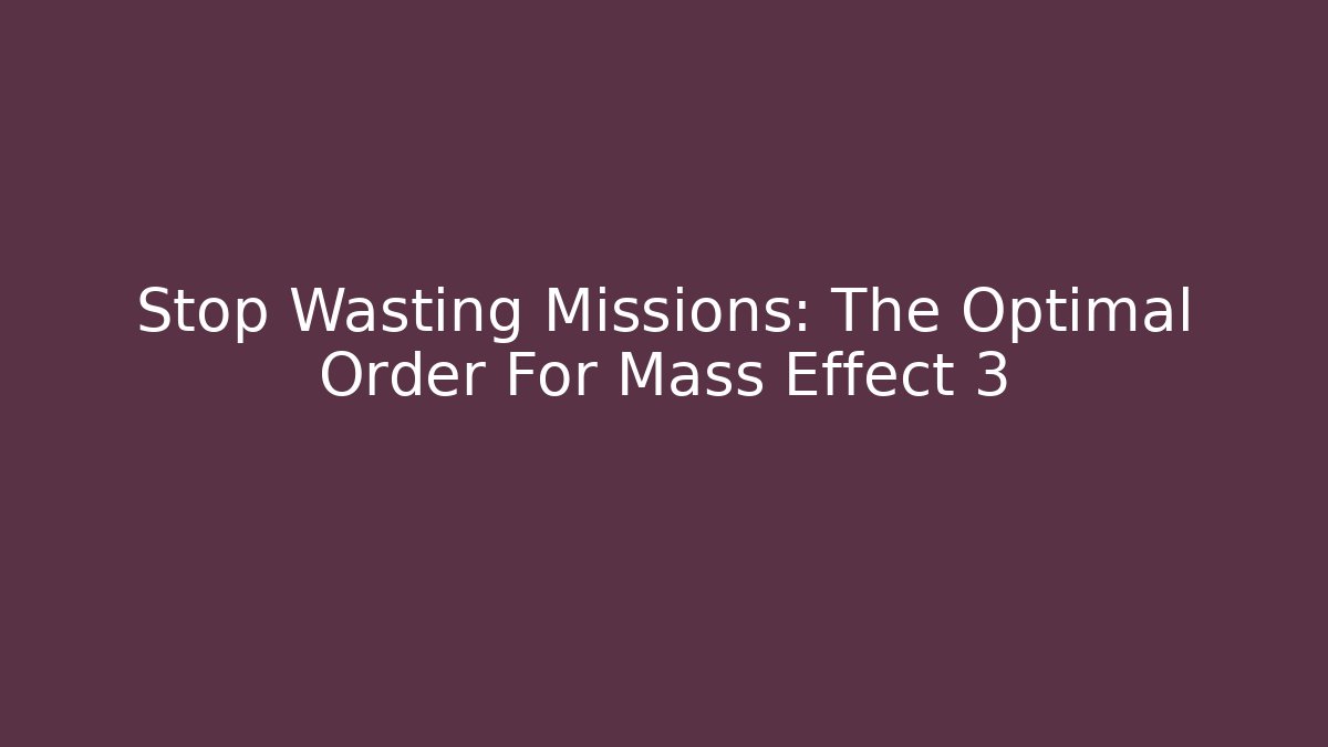 Stop Wasting Missions: The Optimal Order For Mass Effect 3