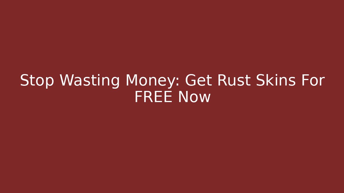 Stop Wasting Money: Get Rust Skins For FREE Now