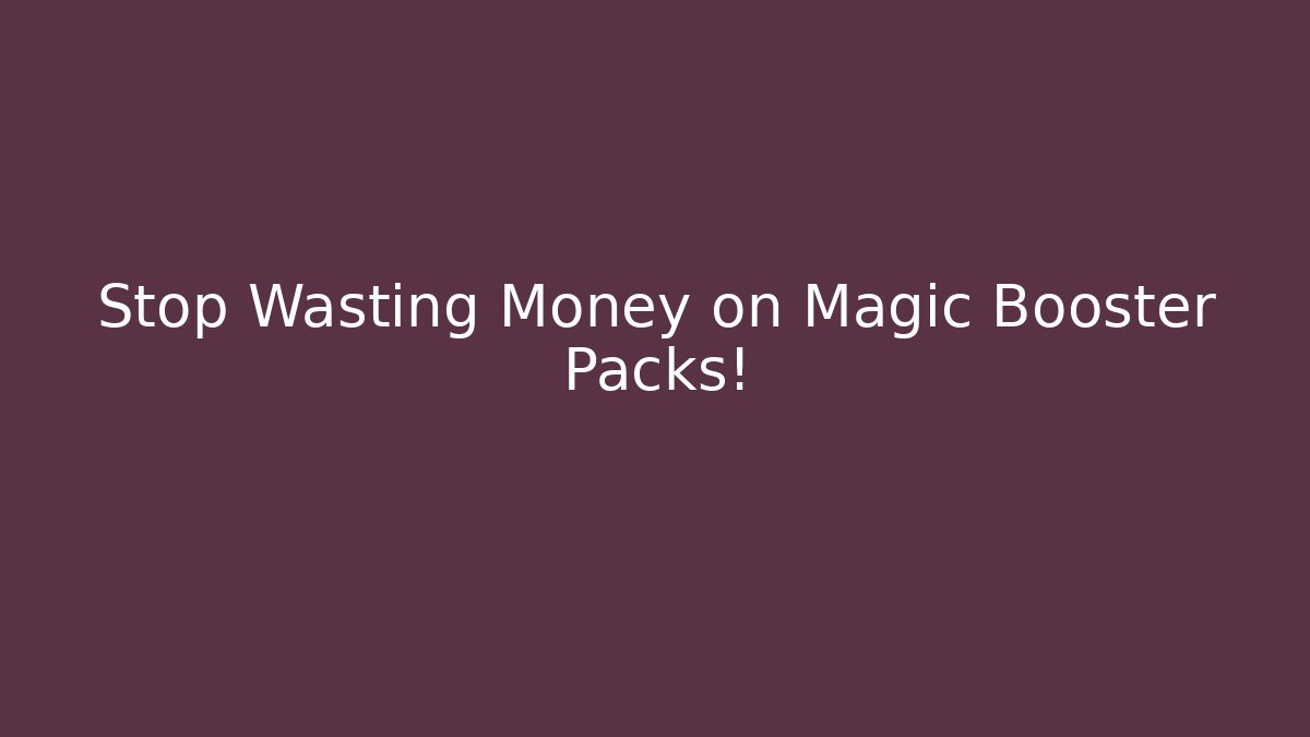 Stop Wasting Money on Magic Booster Packs!