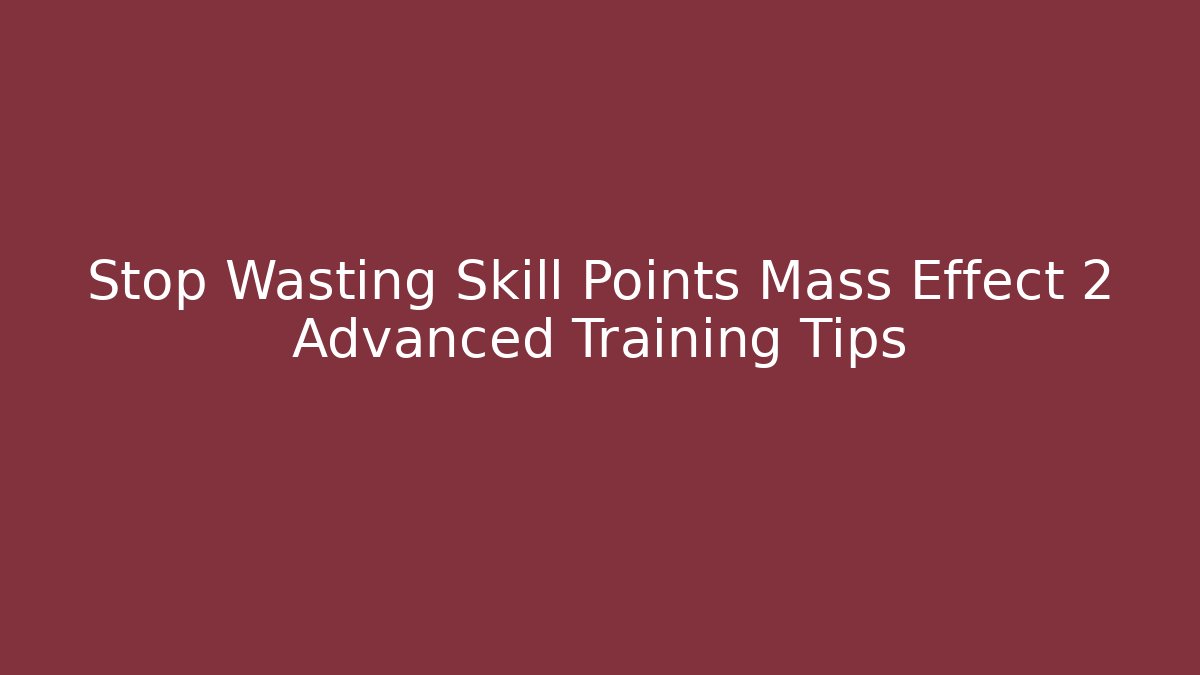 Stop Wasting Skill Points Mass Effect 2 Advanced Training Tips