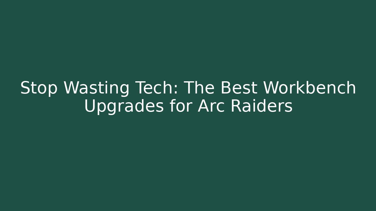 Stop Wasting Tech: The Best Workbench Upgrades for Arc Raiders - Boomer Naturals