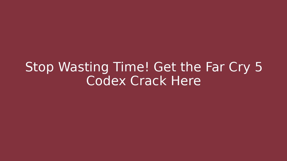 Stop Wasting Time! Get the Far Cry 5 Codex Crack Here