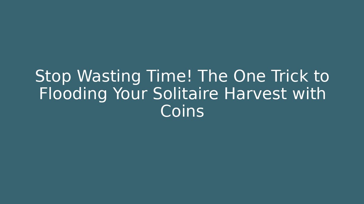Stop Wasting Time! The One Trick to Flooding Your Solitaire Harvest with Coins