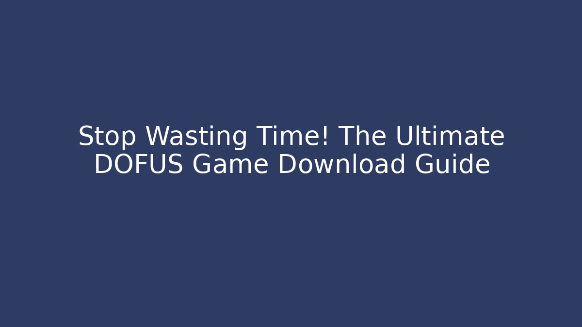 Stop Wasting Time! The Ultimate DOFUS Game Download Guide