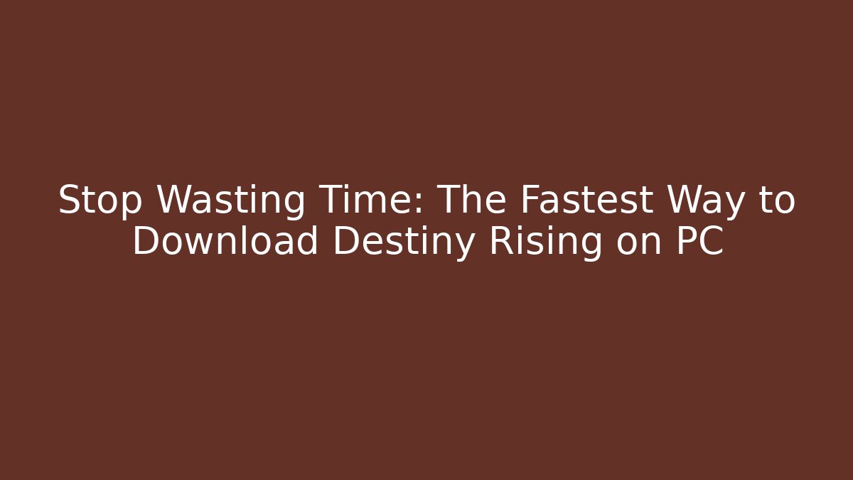 Stop Wasting Time: The Fastest Way to Download Destiny Rising on PC
