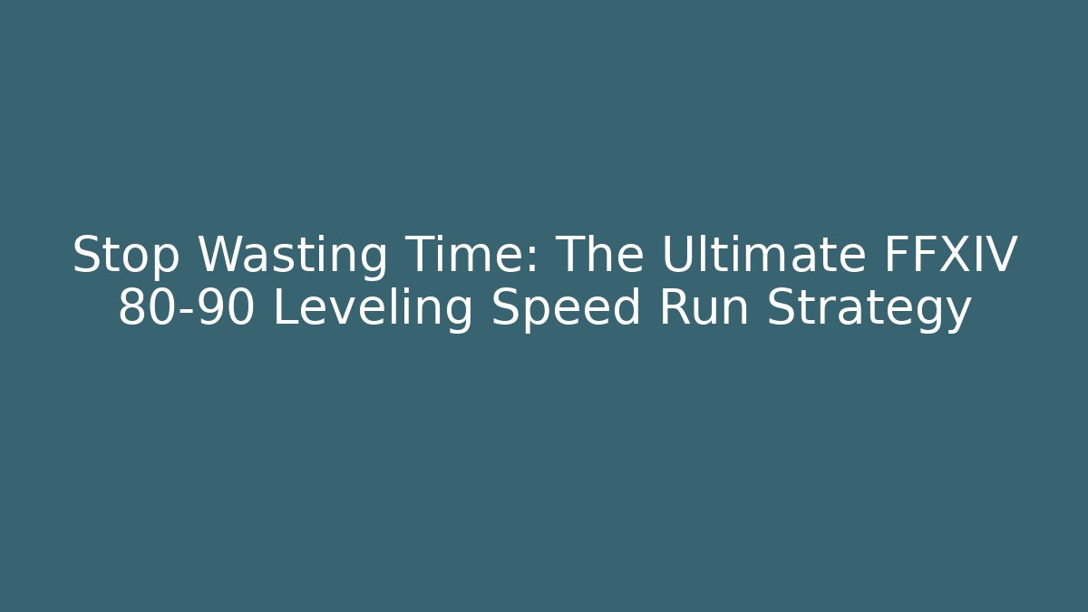 Stop Wasting Time: The Ultimate FFXIV 80-90 Leveling Speed Run Strategy - Boomer Naturals