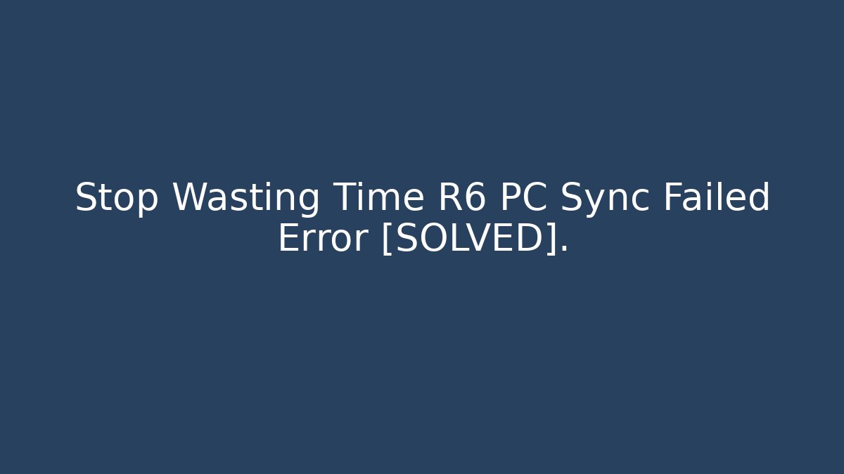 Stop Wasting Time R6 PC Sync Failed Error [SOLVED].
