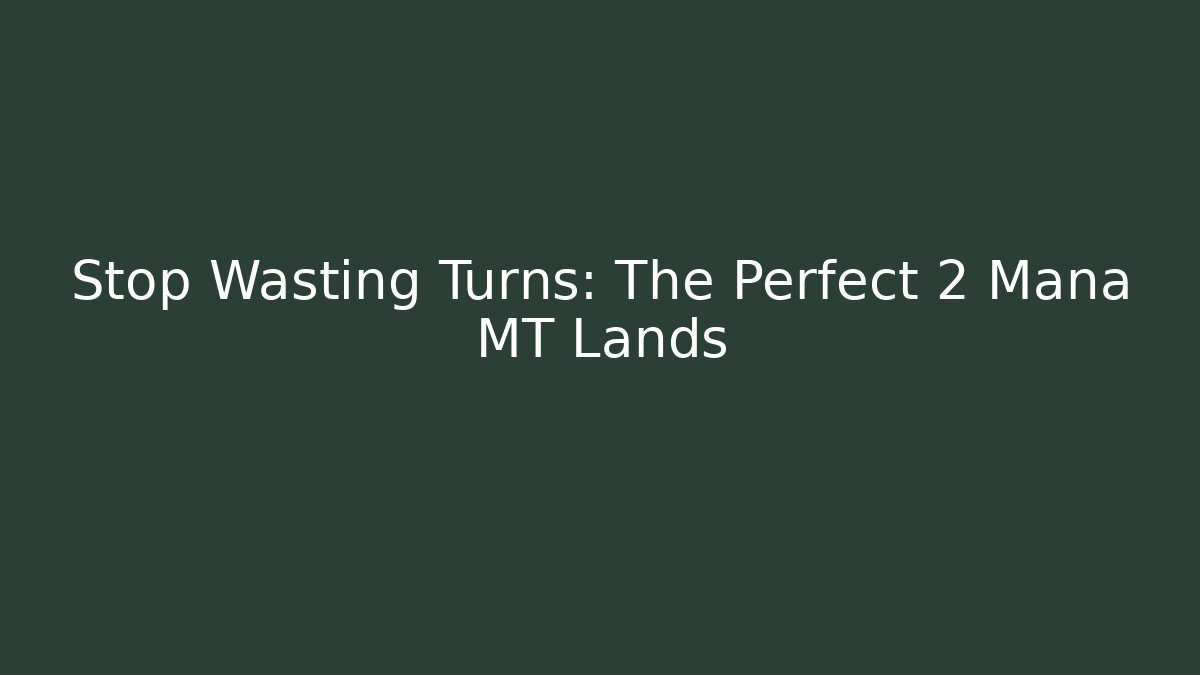 Stop Wasting Turns: The Perfect 2 Mana MT Lands