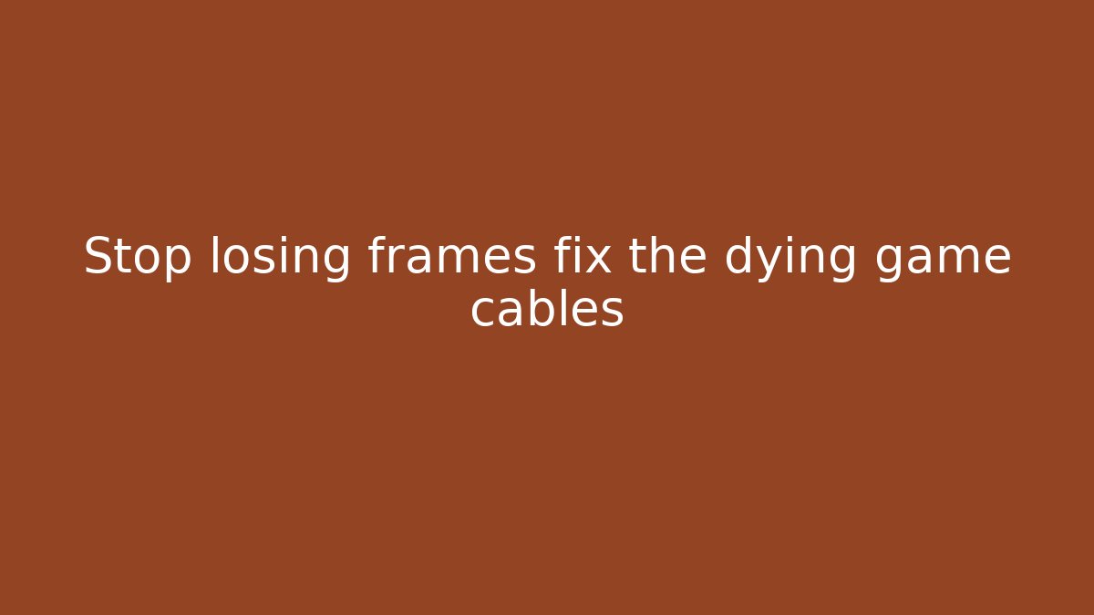 Stop losing frames fix the dying game cables