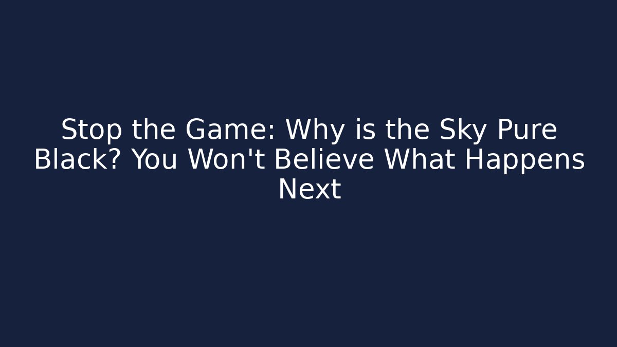 Stop the Game: Why is the Sky Pure Black? You Won't Believe What Happens Next