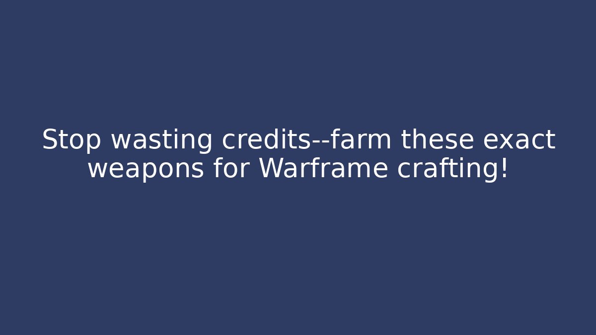 Stop wasting credits—farm these exact weapons for Warframe crafting!