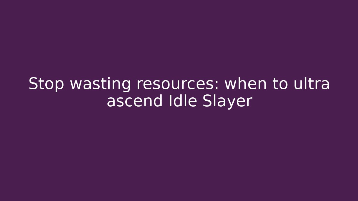 Stop wasting resources: when to ultra ascend Idle Slayer - Boomer Naturals