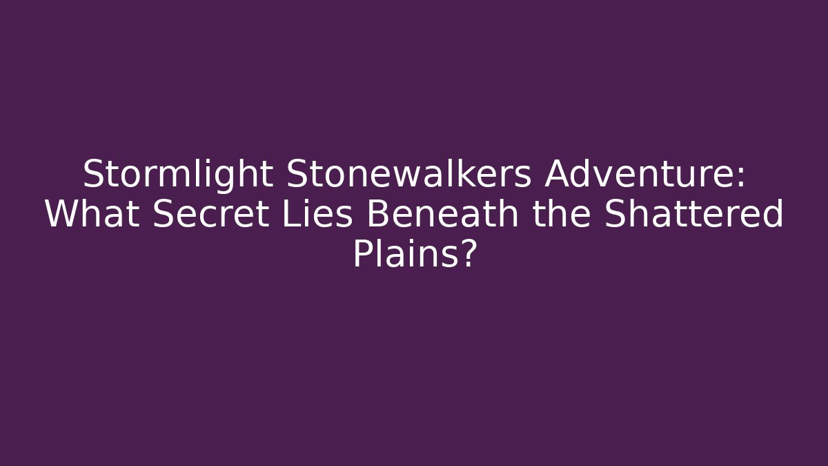 Stormlight Stonewalkers Adventure: What Secret Lies Beneath the Shattered Plains?