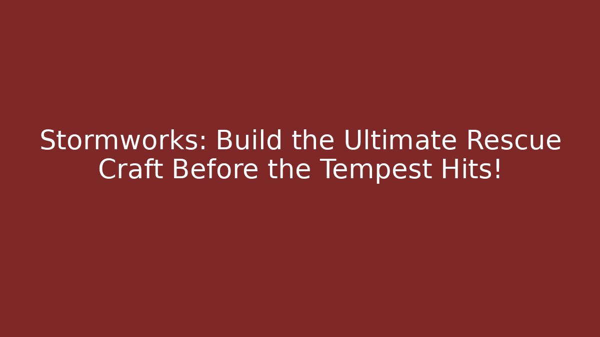 Stormworks: Build the Ultimate Rescue Craft Before the Tempest Hits!