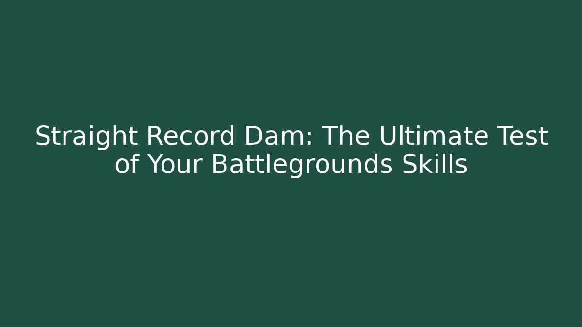 Straight Record Dam: The Ultimate Test of Your Battlegrounds Skills