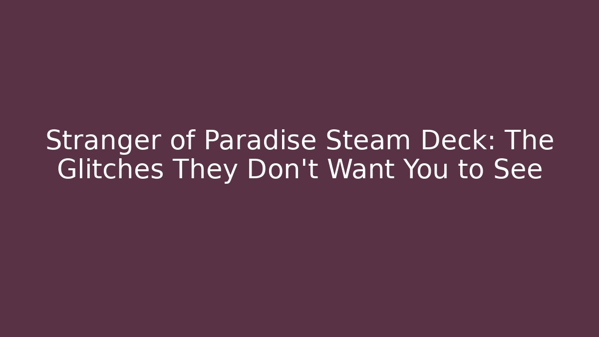 Stranger of Paradise Steam Deck: The Glitches They Don't Want You to See