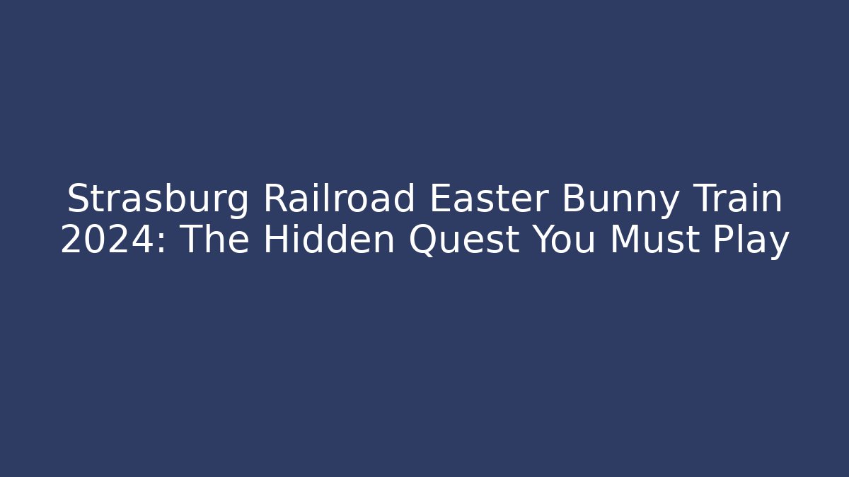 Strasburg Railroad Easter Bunny Train 2024: The Hidden Quest You Must Play