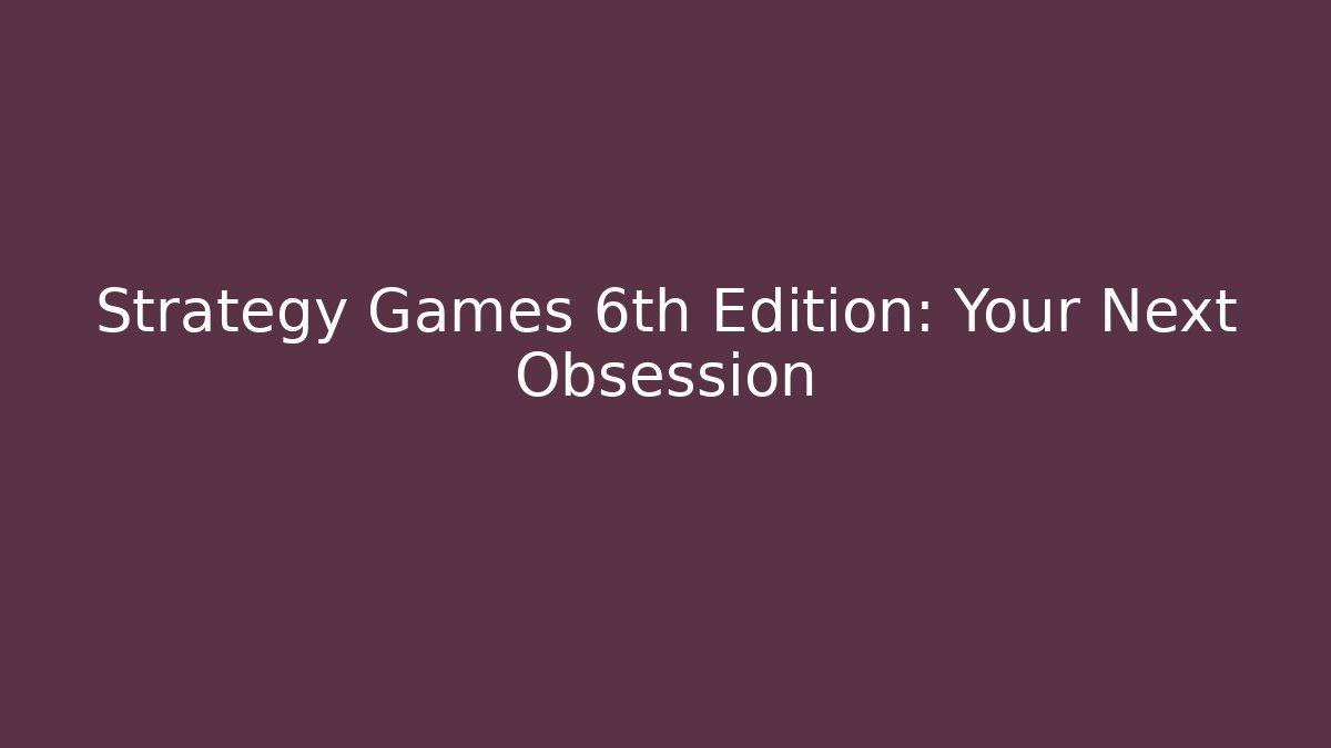 Strategy Games 6th Edition: Your Next Obsession