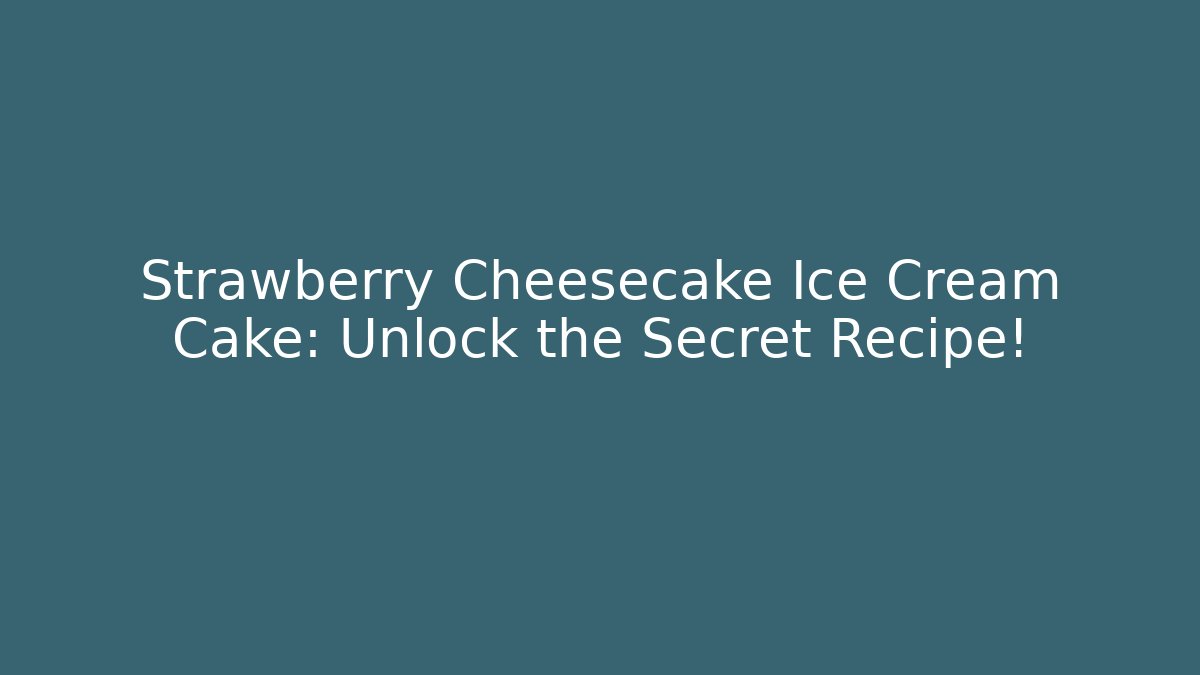 Strawberry Cheesecake Ice Cream Cake: Unlock the Secret Recipe!