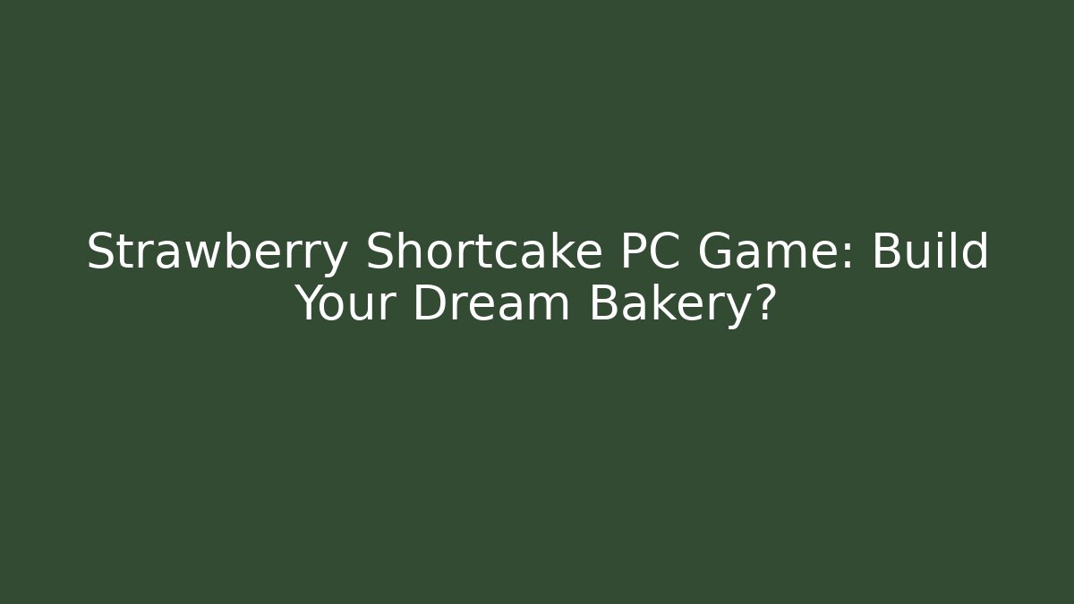 Strawberry Shortcake PC Game: Build Your Dream Bakery?