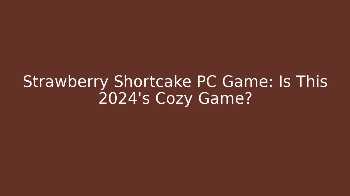 Strawberry Shortcake PC Game: Is This 2024's Cozy Game?