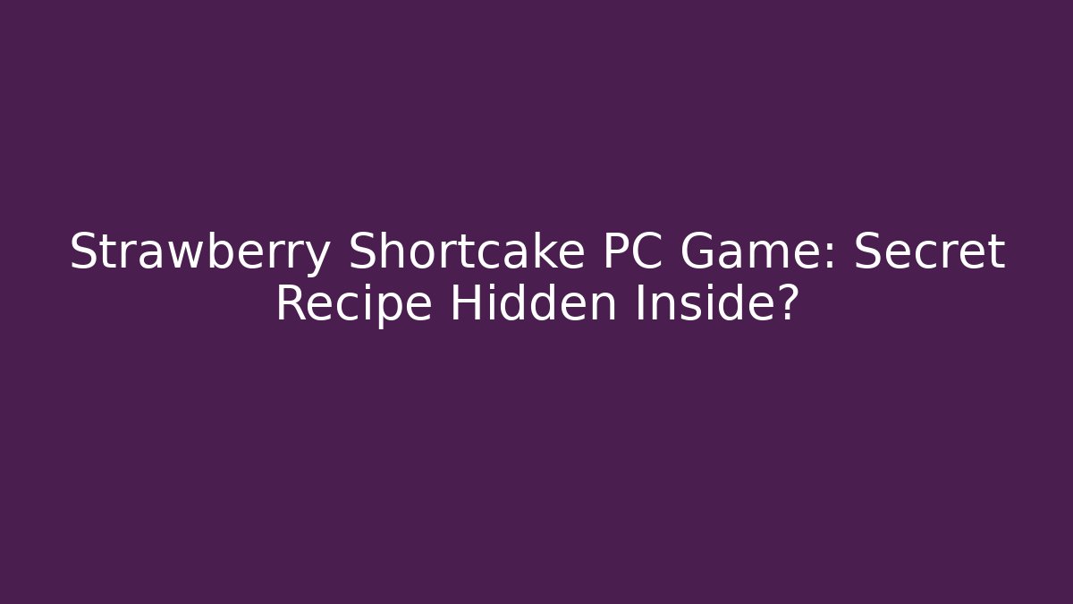 Strawberry Shortcake PC Game: Secret Recipe Hidden Inside?