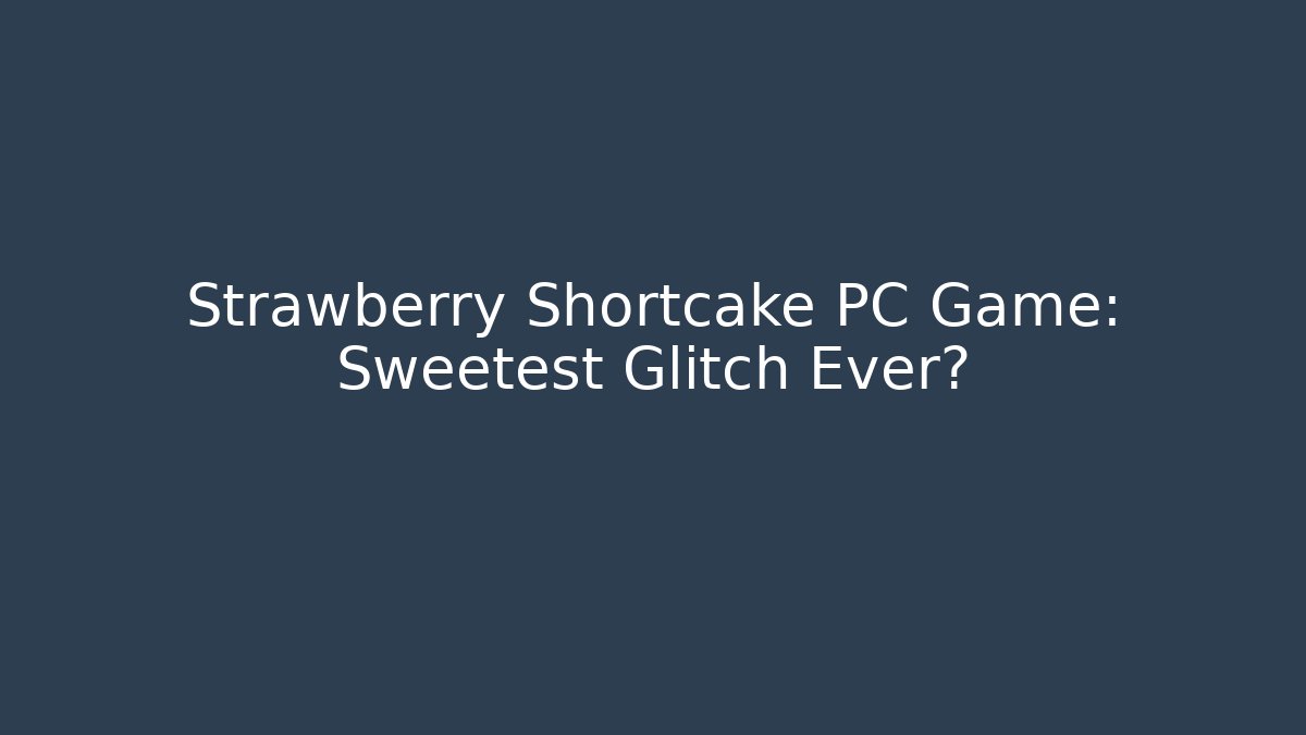 Strawberry Shortcake PC Game: Sweetest Glitch Ever?