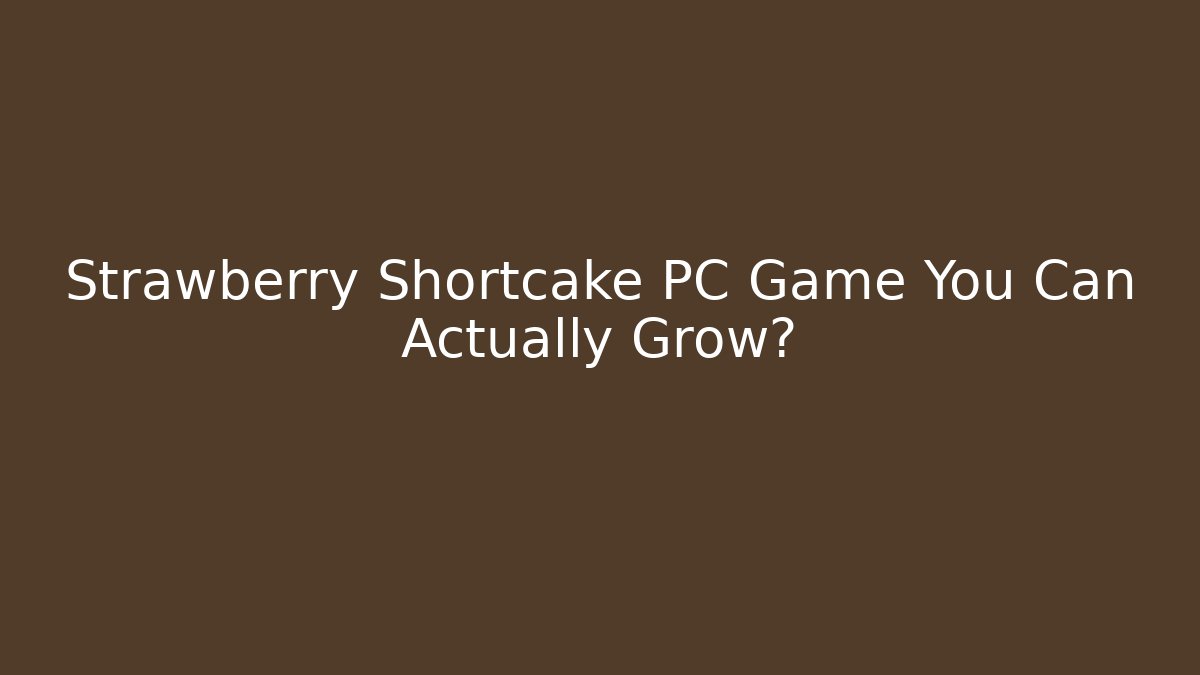 Strawberry Shortcake PC Game You Can Actually Grow?