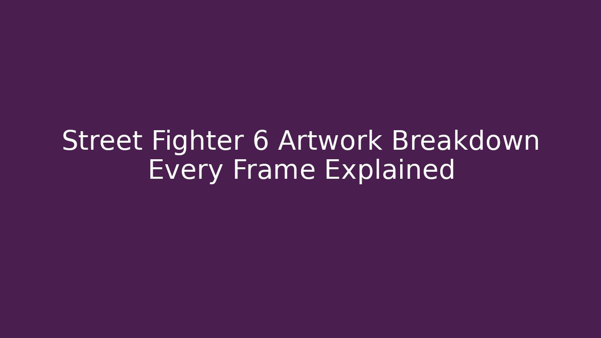 Street Fighter 6 Artwork Breakdown Every Frame Explained - Boomer Naturals