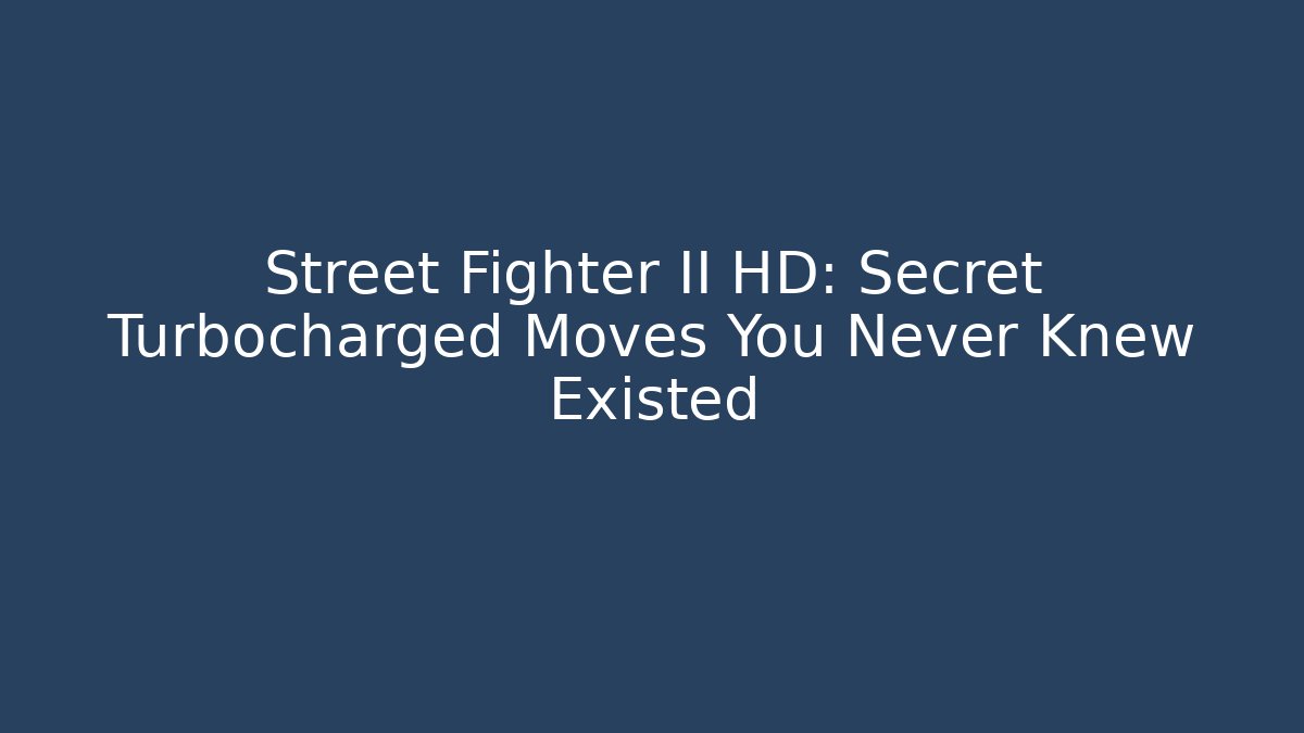 Street Fighter II HD: Secret Turbocharged Moves You Never Knew Existed - Boomer Naturals