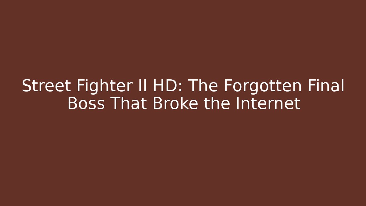 Street Fighter II HD: The Forgotten Final Boss That Broke the Internet