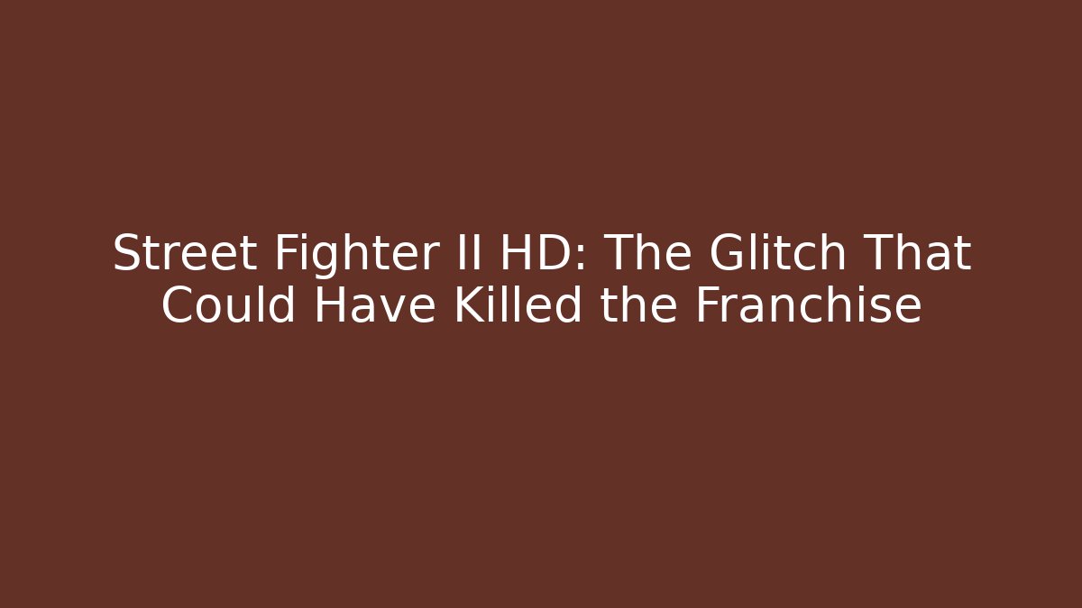 Street Fighter II HD: The Glitch That Could Have Killed the Franchise