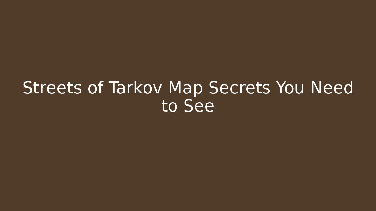 Streets of Tarkov Map Secrets You Need to See - Boomer Naturals