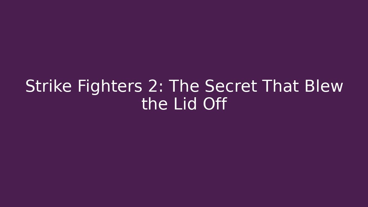 Strike Fighters 2: The Secret That Blew the Lid Off