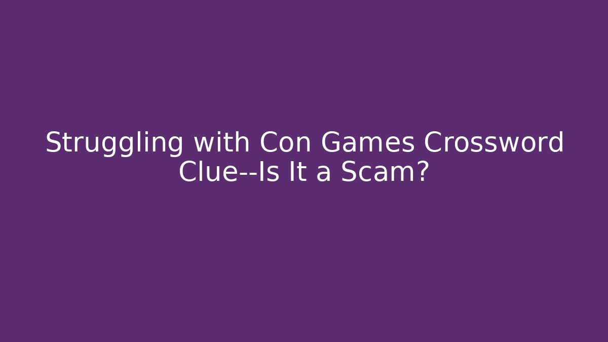 Struggling with Con Games Crossword Clue—Is It a Scam?