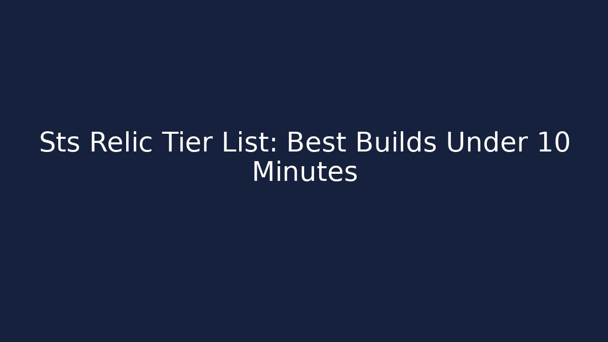 Sts Relic Tier List: Best Builds Under 10 Minutes