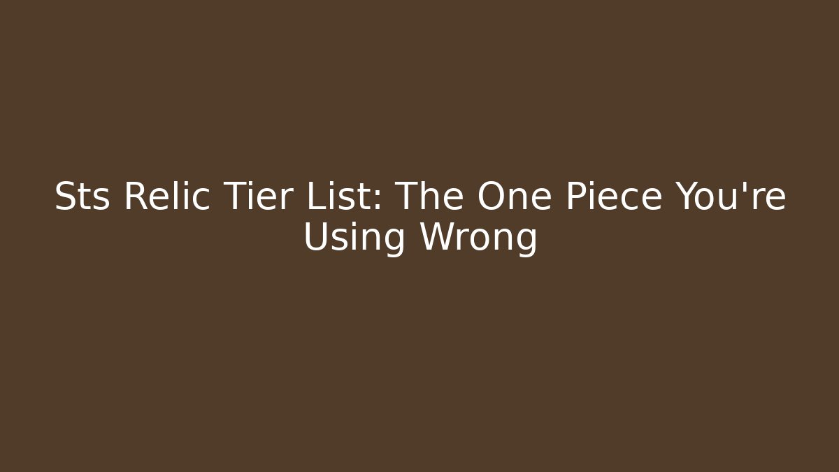 Sts Relic Tier List: The One Piece You're Using Wrong