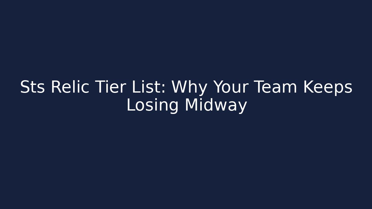 Sts Relic Tier List: Why Your Team Keeps Losing Midway