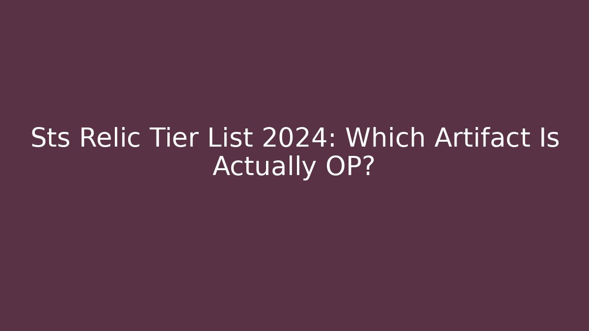 Sts Relic Tier List 2024: Which Artifact Is Actually OP?