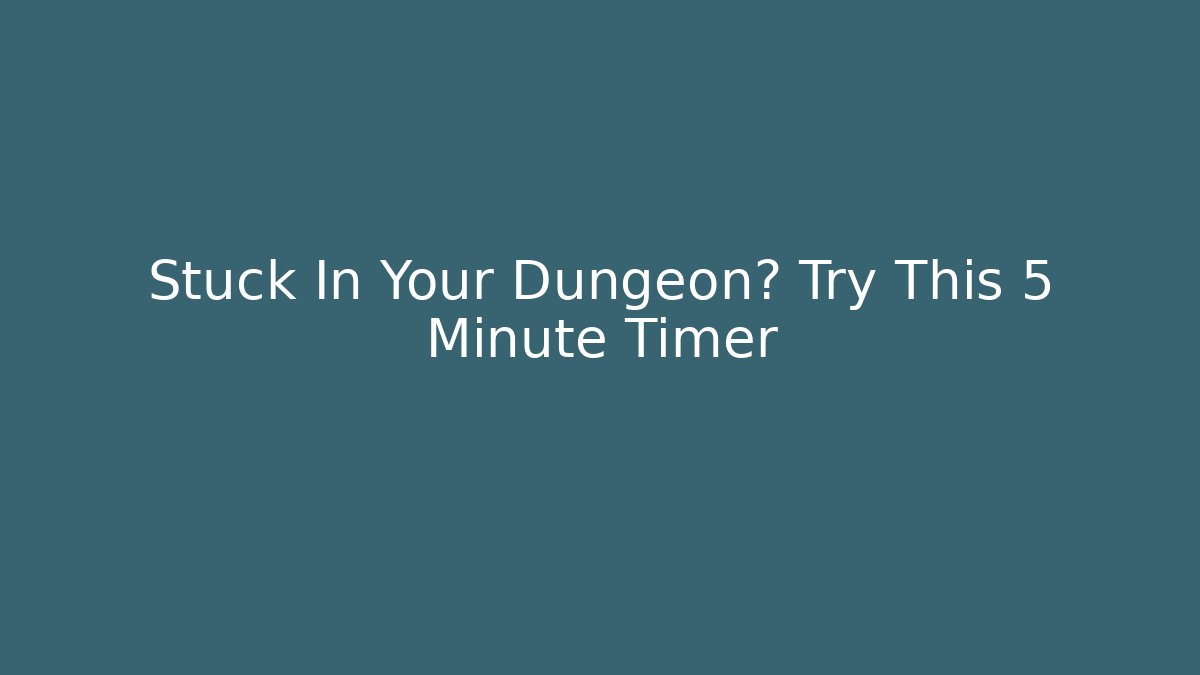 Stuck In Your Dungeon? Try This 5 Minute Timer
