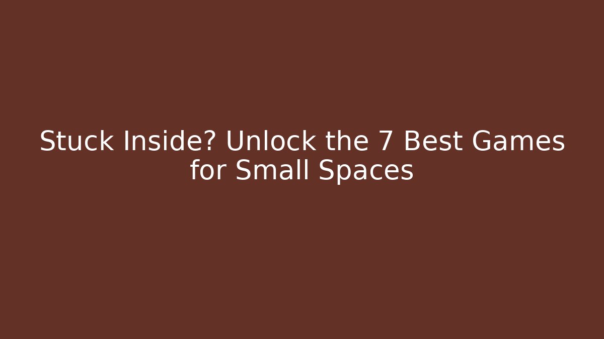 Stuck Inside? Unlock the 7 Best Games for Small Spaces