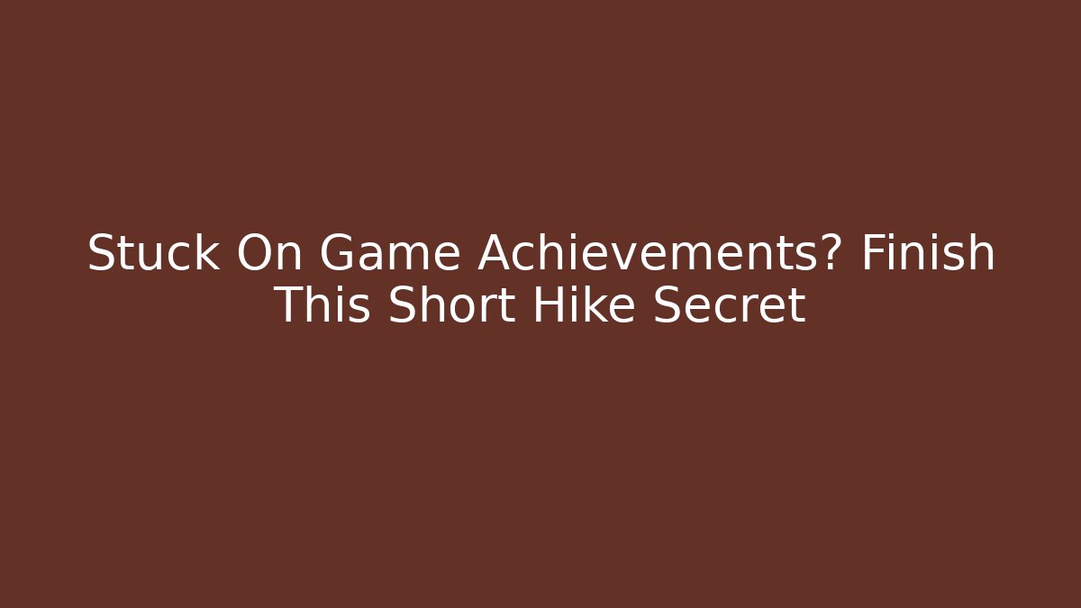 Stuck On Game Achievements? Finish This Short Hike Secret