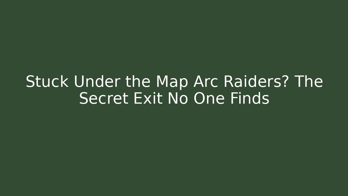 Stuck Under the Map Arc Raiders? The Secret Exit No One Finds