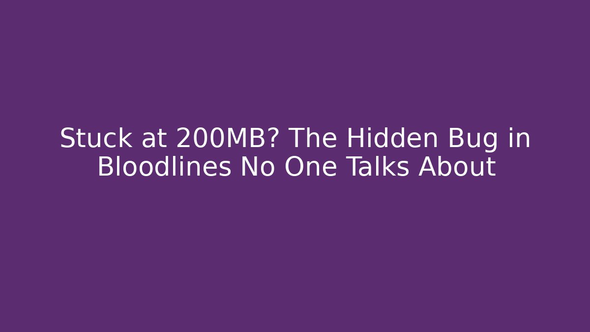 Stuck at 200MB? The Hidden Bug in Bloodlines No One Talks About