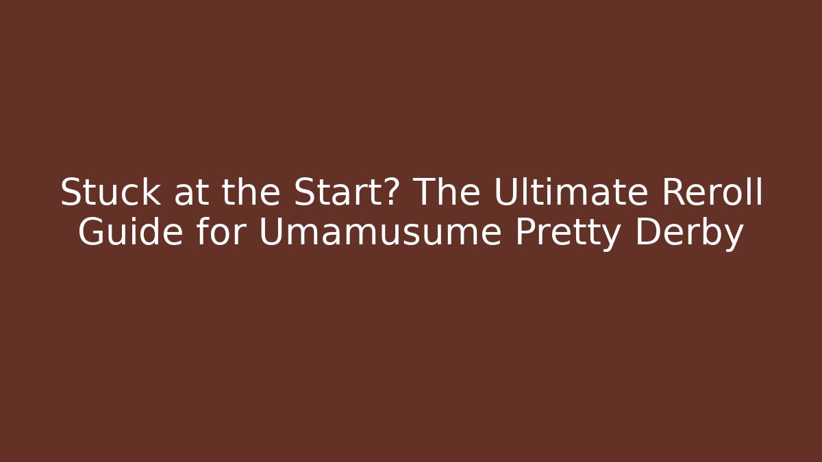 Stuck at the Start? The Ultimate Reroll Guide for Umamusume Pretty Derby