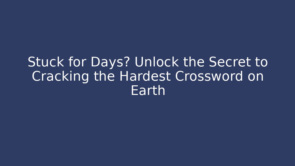 Stuck for Days? Unlock the Secret to Cracking the Hardest Crossword on Earth